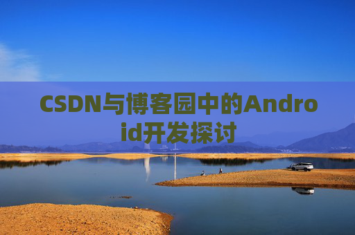 CSDN与博客园中的Android开发探讨