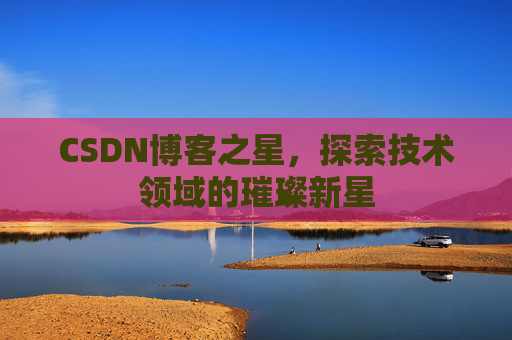 CSDN博客之星，探索技术领域的璀璨新星